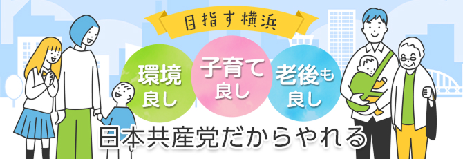 目指す横浜 環境良し 子育て良し 老後も良し 日本共産党だからやれる