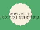【市政レポート】「カスハラ」は許されません