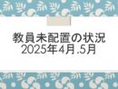 教員未配置の状況　2025年4月.5月