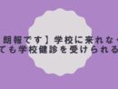 【朗報です】学校に来なくても学校健診を受けられる