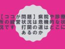 【ココが問題】病院や診療所の経営状況は危機的な状況です　打開の道はどこにあるのか　