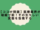 【ココが問題】医療業界が破綻寸前！その生々しい実態を告発する