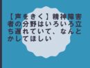 【声をきく】精神障害者の分野はいろいろ立ち遅れていて、なんとかしてほしい