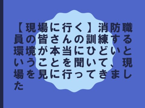 【現場に行く】消防職員の皆さんの訓練する環境が本当にひどいということを聞いて、現場を見に行ってきました