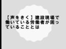 【声をきく】建設現場で働いている労働者が困っていることとは