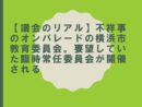 【議会のリアル】不祥事のオンパレードの横浜市教育委員会 要望していた臨時常任委員会が開催される