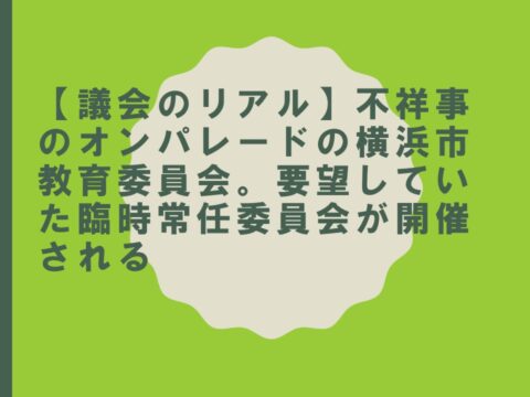 【議会のリアル】不祥事のオンパレードの横浜市教育委員会 要望していた臨時常任委員会が開催される