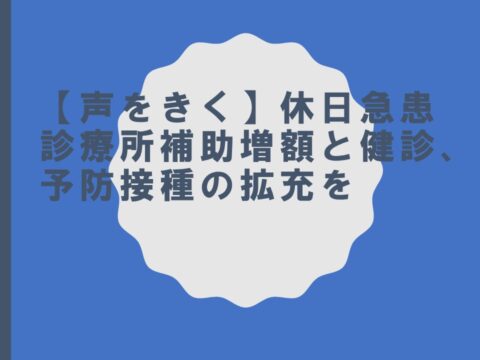 【声をきく】休日急患診療所補助増額と健診、予防接種の拡充を