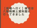 【現場へ行く】横浜市八聖殿郷土資料館に行ってきました