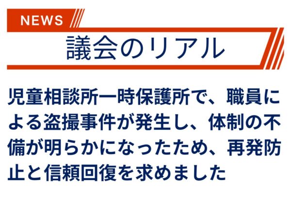【議会のリアル】前代未聞の児童相談所内での盗撮事件について、報告がありました