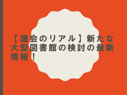 【議会のリアル】新たな大型図書館の検討の最新情報！