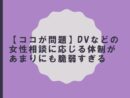 【ココが問題】ⅮⅤなどの女性相談に応じる体制があまりにも脆弱すぎる