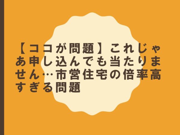 【ココが問題】これじゃあ申し込んでも当たりません…市営住宅の倍率高すぎる問題