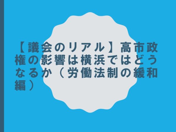 【議会のリアル】高市政権の影響は横浜ではどうなるか(労働法制の緩和編)