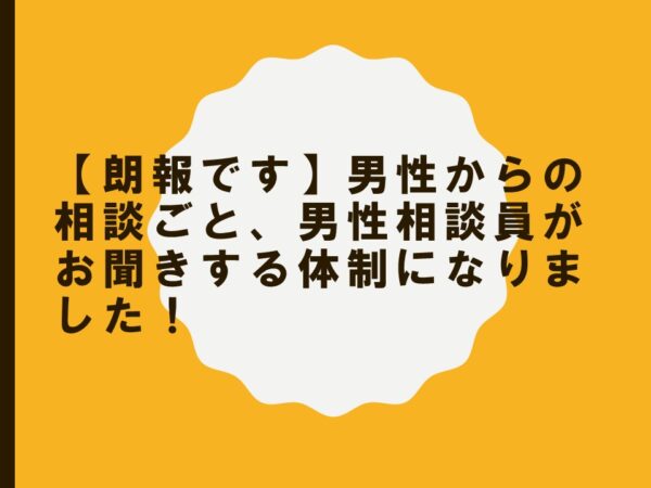 【朗報です】男性からの相談ごと、男性相談員がお聞きする体制になりました！