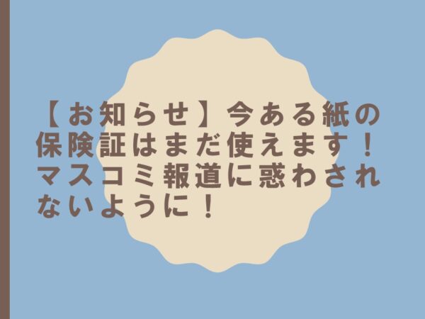 【お知らせ】今ある紙の保険証はまだ使えます！マスコミ報道に惑わされないように！