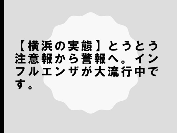 【横浜の実態】とうとう注意報から警報へ。インフルエンザが大流行中です。