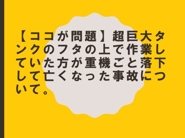 【ココが問題】超巨大タンクのフタの上で作業していた方が重機ごと落下して亡くなった事故について。