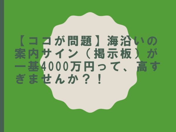 【ココが問題】海沿いの案内サイン（掲示板）が一基4000万円って、高すぎませんか？！