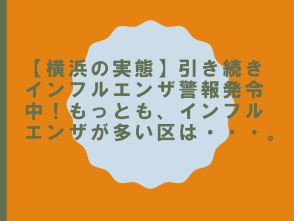 【横浜の実態】引き続きインフルエンザ警報発令中！もっとも、インフルエンザが多い区は・・・。