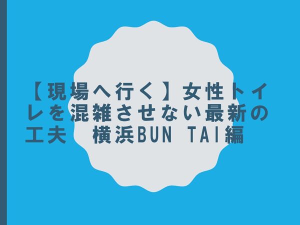 【現場へ行く】女性トイレを混雑させない最新の工夫　横浜BUN TAI編