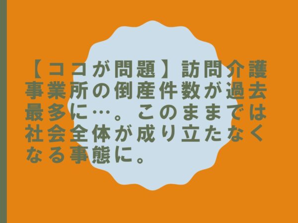 【ココが問題】訪問介護事業所の倒産件数が過去最多に…。このままでは社会全体が成り立たなくなる事態に。