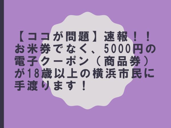 【ココが問題】速報！！お米券でなく、5000円の電子クーポン（商品券）が18歳以上の横浜市民に手渡ります！