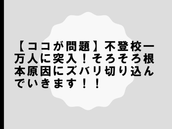 【ココが問題】不登校一万人に突入！そろそろ根本原因にズバリ切り込んでいきます！！