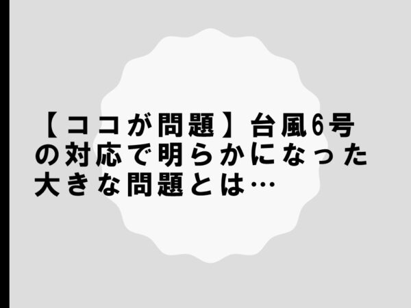 【ココが問題】台風6号の対応で明らかになった大きな問題とは…
