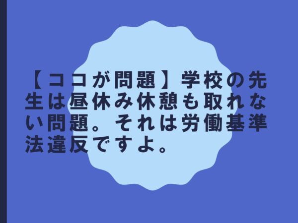 【ココが問題】学校の先生は昼休み休憩も取れない問題。それは労働基準法違反ですよ。
