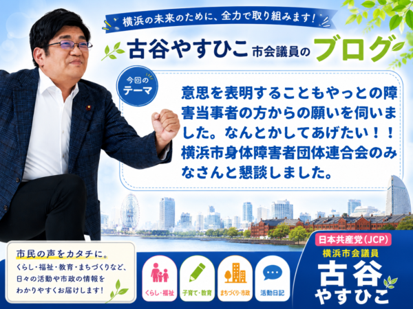 意思を表明することもやっとの障害当事者の方からの願いを伺いました。なんとかしてあげたい！！横浜市身体障害者団体連合会のみなさんと懇談しました。