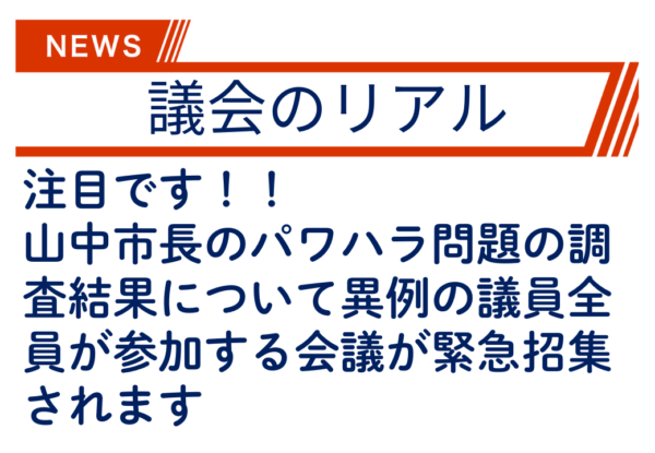 注目です！！山中市長のパワハラ問題の調査結果について異例の議員全員が参加する会議が緊急招集されます。