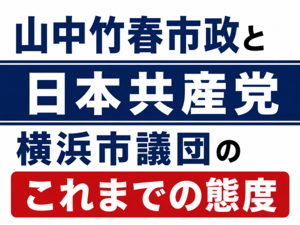 山中竹春市政と日本共産党横浜市議団のこれまでの態度について