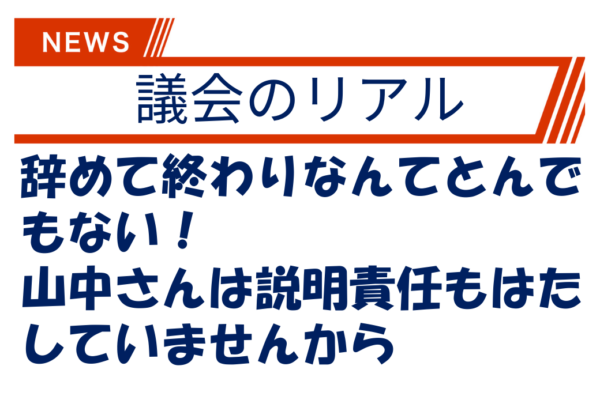 辞めて終わりなんてとんでもない！山中さんは説明責任もはたしていませんから